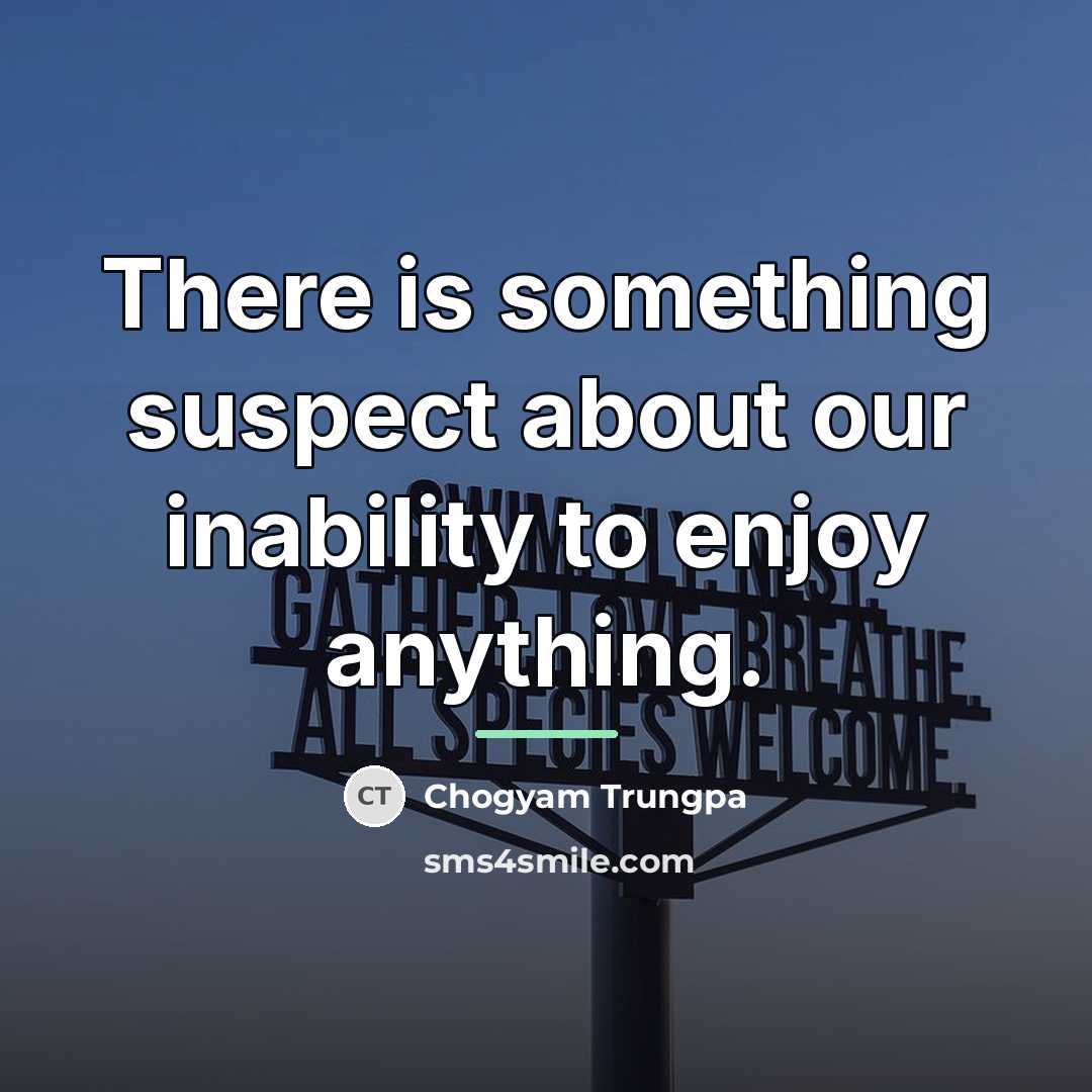 “There is something suspect about our inability to enjoy anything.…” quote by Chogyam Trungpa