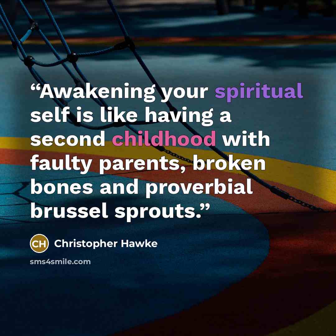 “Awakening your spiritual self is like having a second childhood with faulty parents, broken bones and proverbial brussel sprouts.” quote by Christopher Hawke