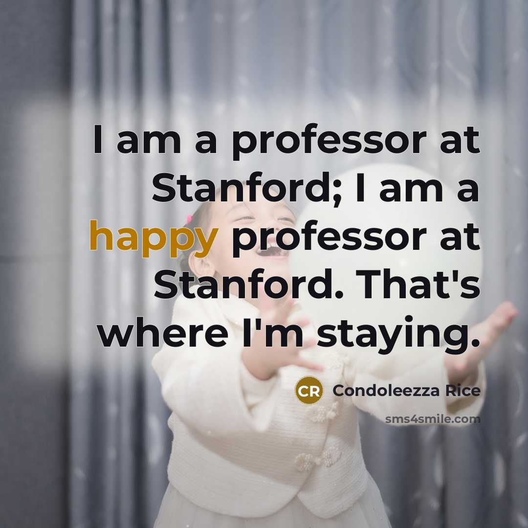 “I am a professor at Stanford; I am a happy…” quote by Condoleezza Rice