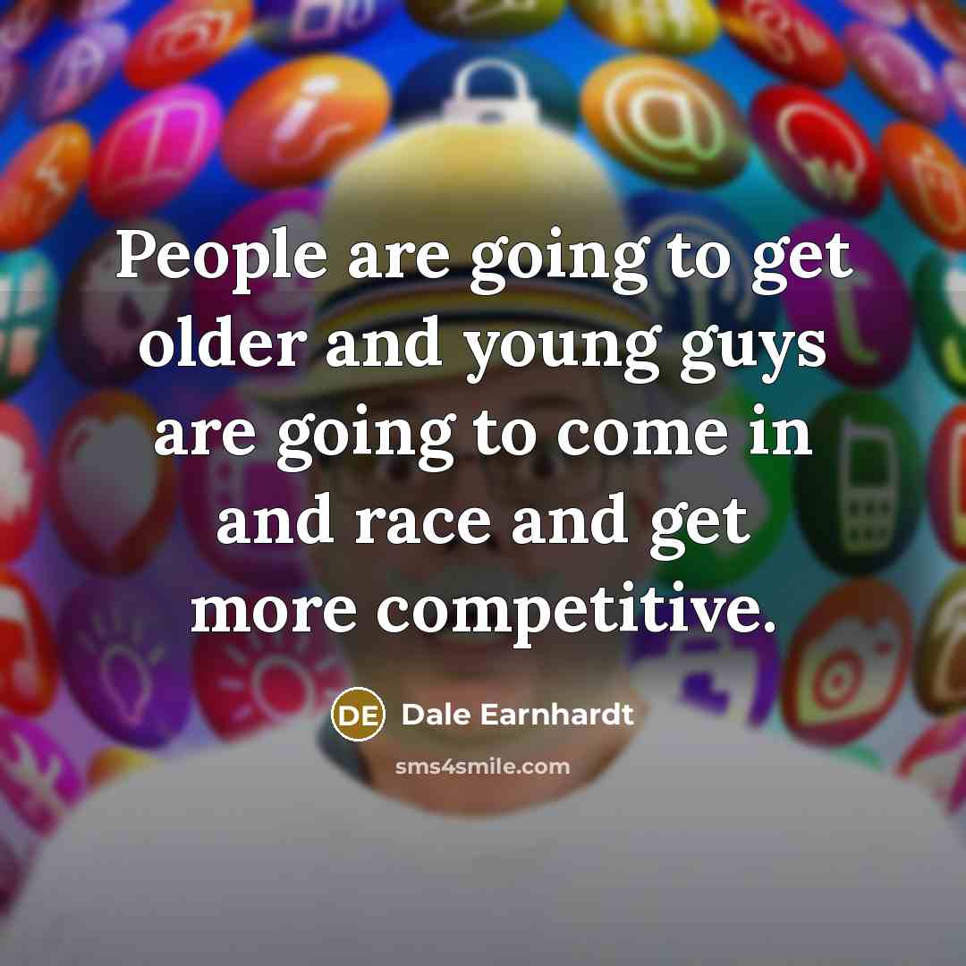 “People are going to get older and young guys are…” quote by Dale Earnhardt