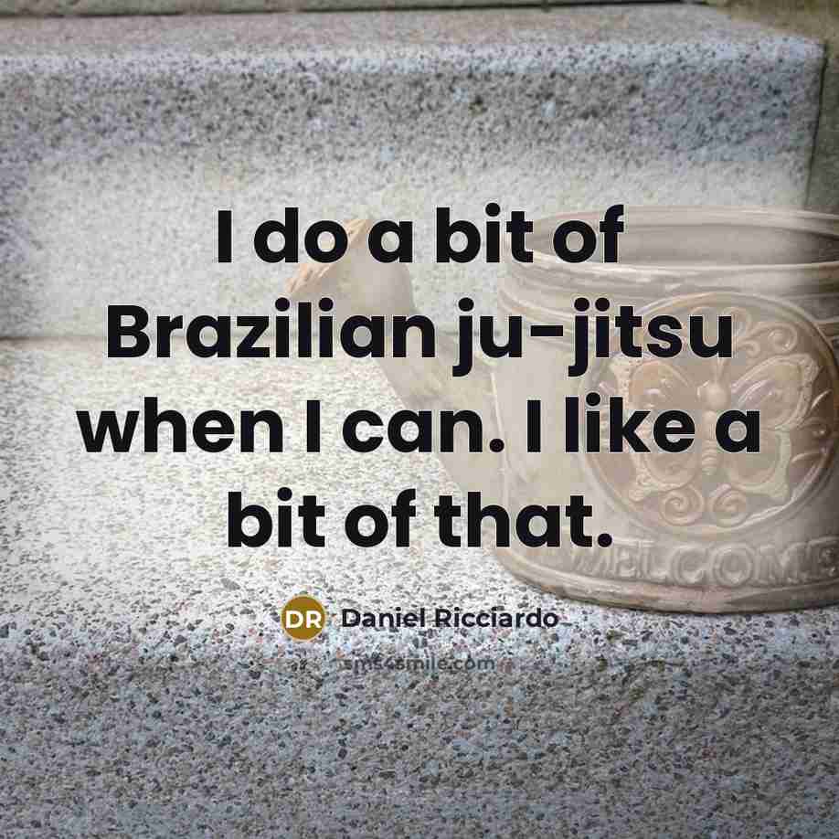 “I do a bit of Brazilian ju-jitsu when I can.…” quote by Daniel Ricciardo