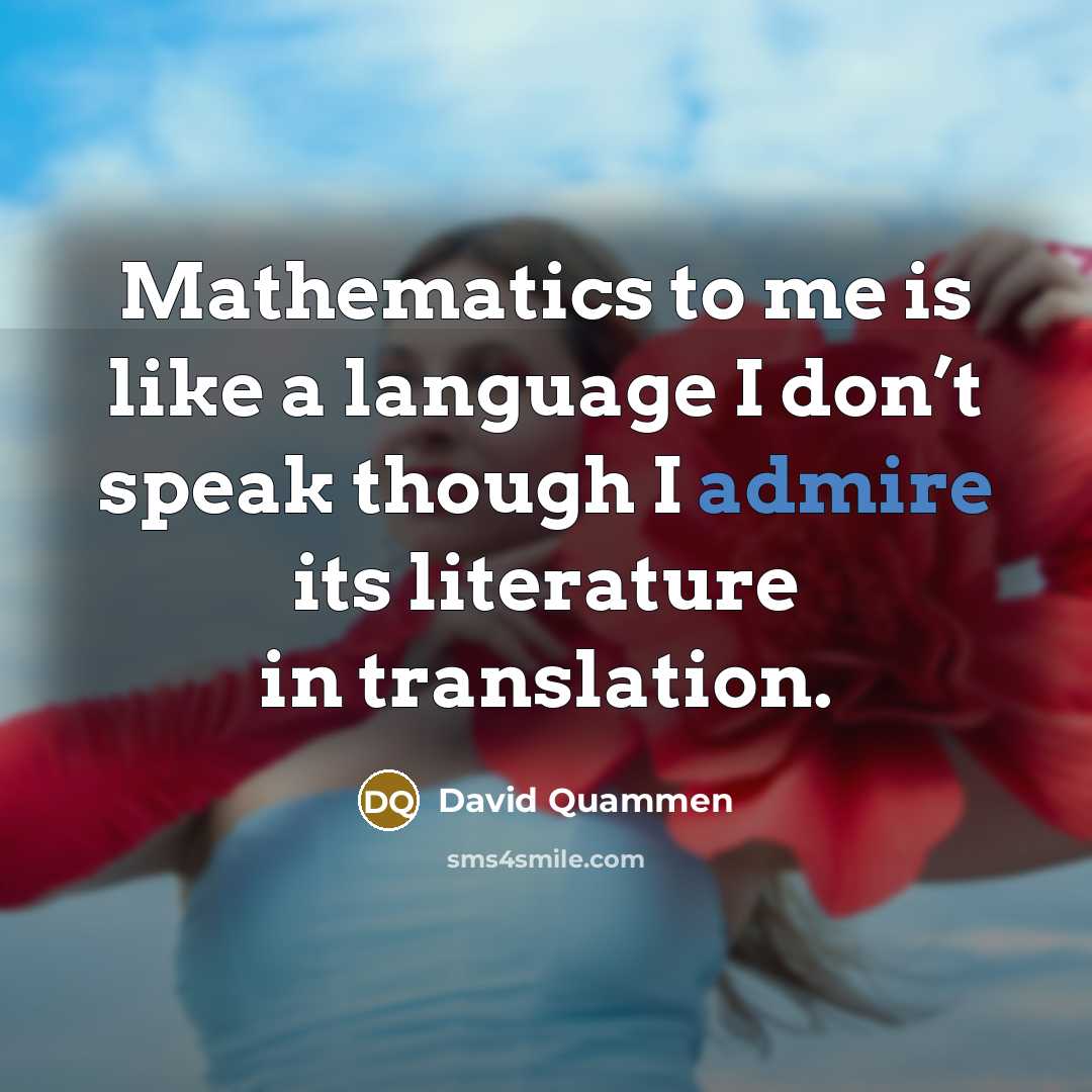 “Mathematics to me is like a language I don’t speak…” quote by David Quammen