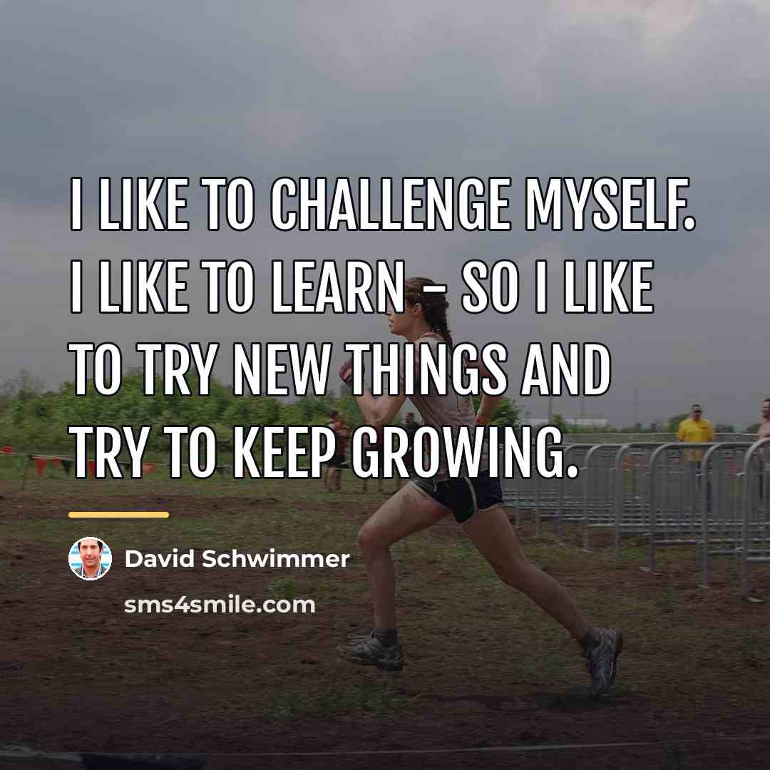 “I like to challenge myself. I like to learn -…” quote by David Schwimmer