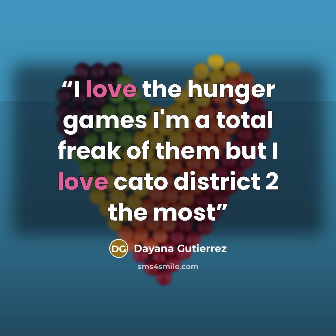 “I love the hunger games I'm a total freak of them but I love cato district 2 the most” quote by Dayana Gutierrez