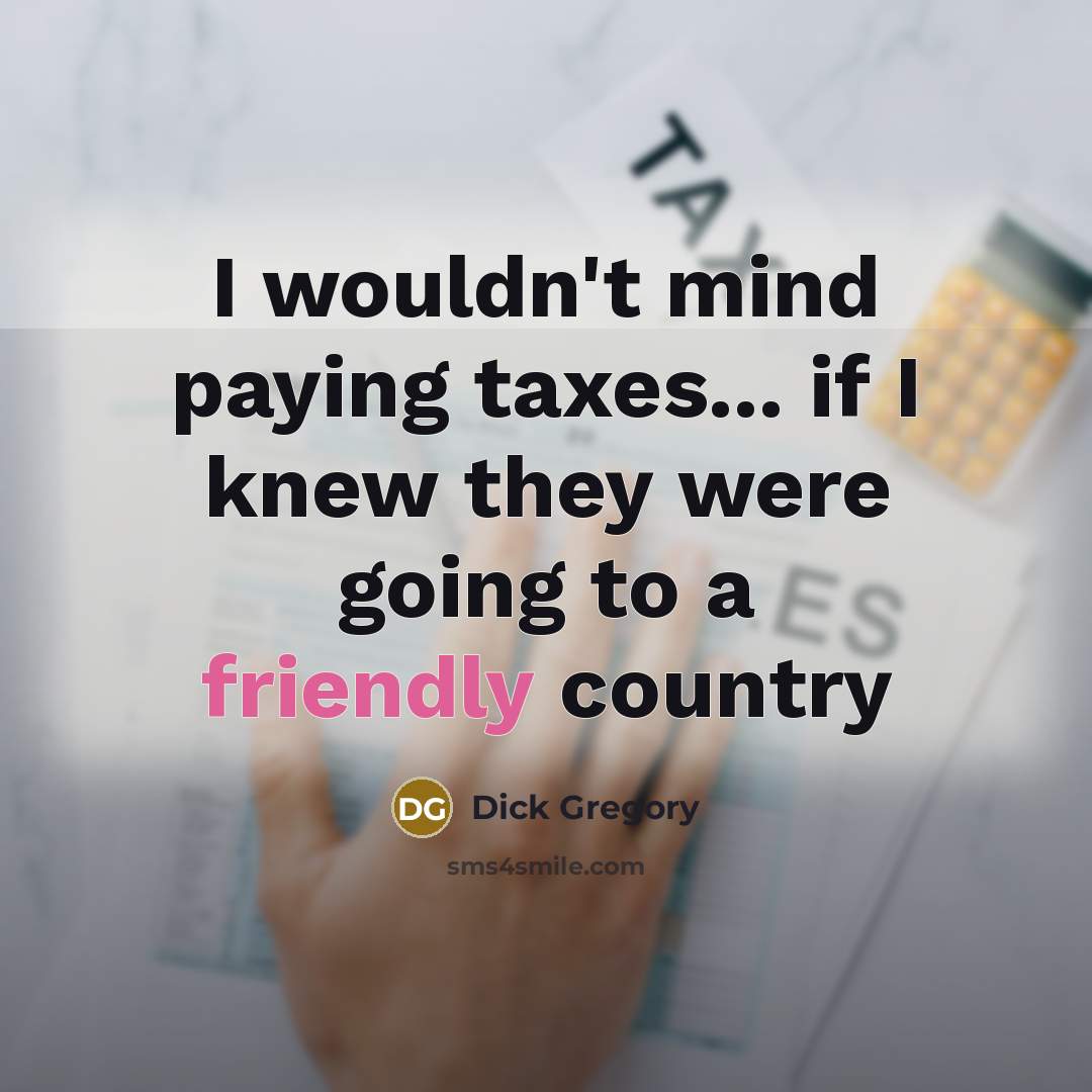 “I wouldn't mind paying taxes... if I knew they were…” quote by Dick Gregory