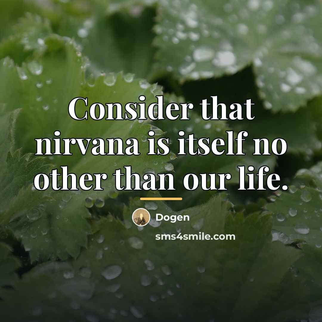“Consider that nirvana is itself no other than our life.…” quote by Dogen