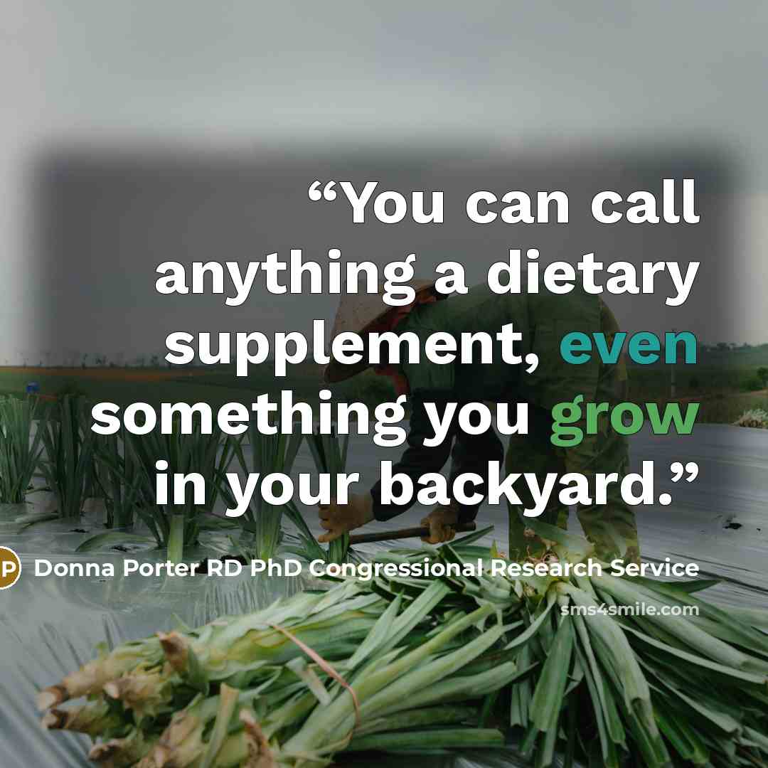 “You can call anything a dietary supplement, even something you grow in your backyard.” quote by Donna Porter RD PhD Congressional Research Service