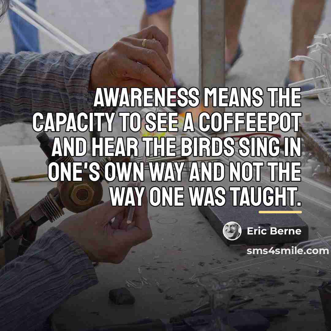 “Awareness means the capacity to see a coffeepot and hear…” quote by Eric Berne