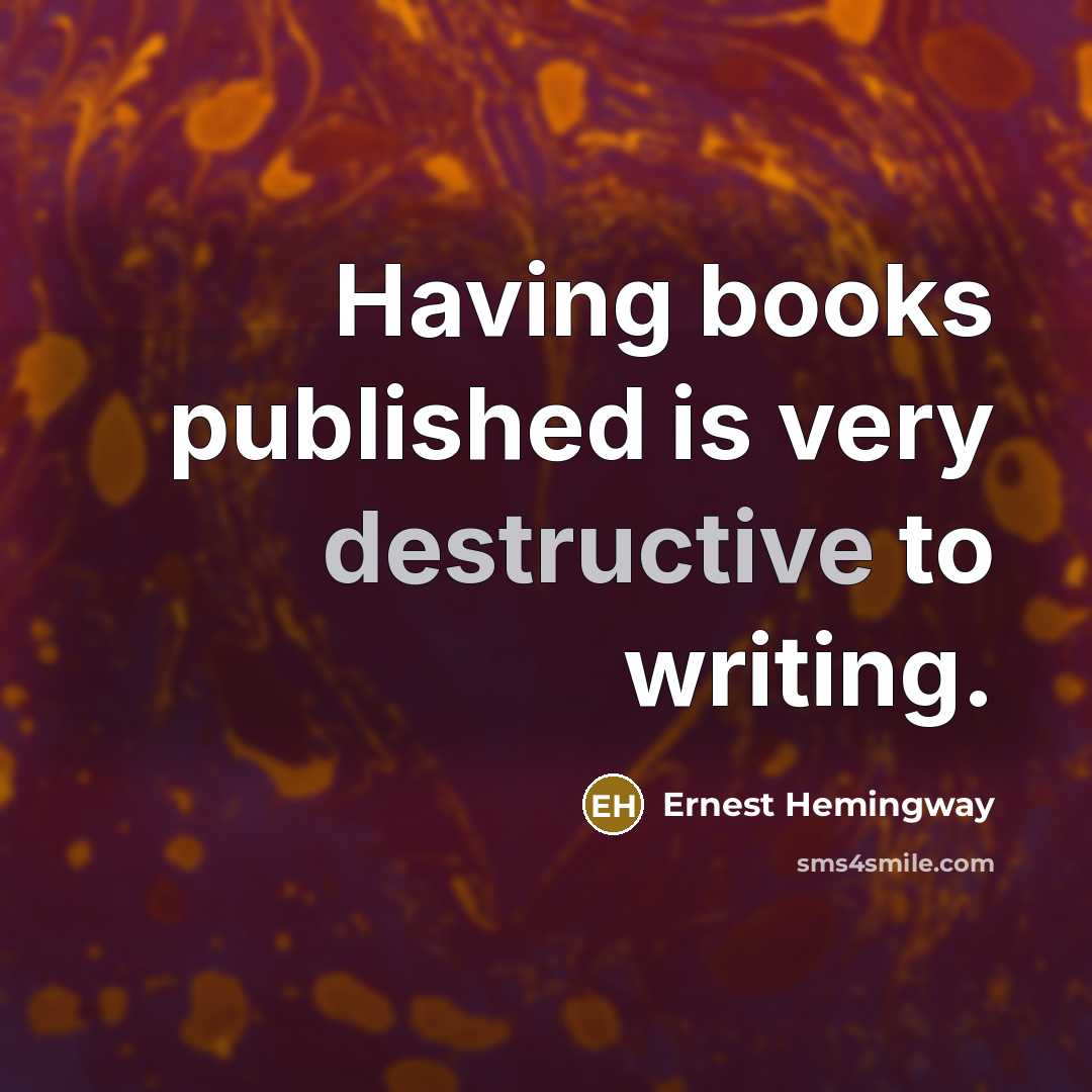 “Having books published is very destructive to writing.…” quote by Ernest Hemingway