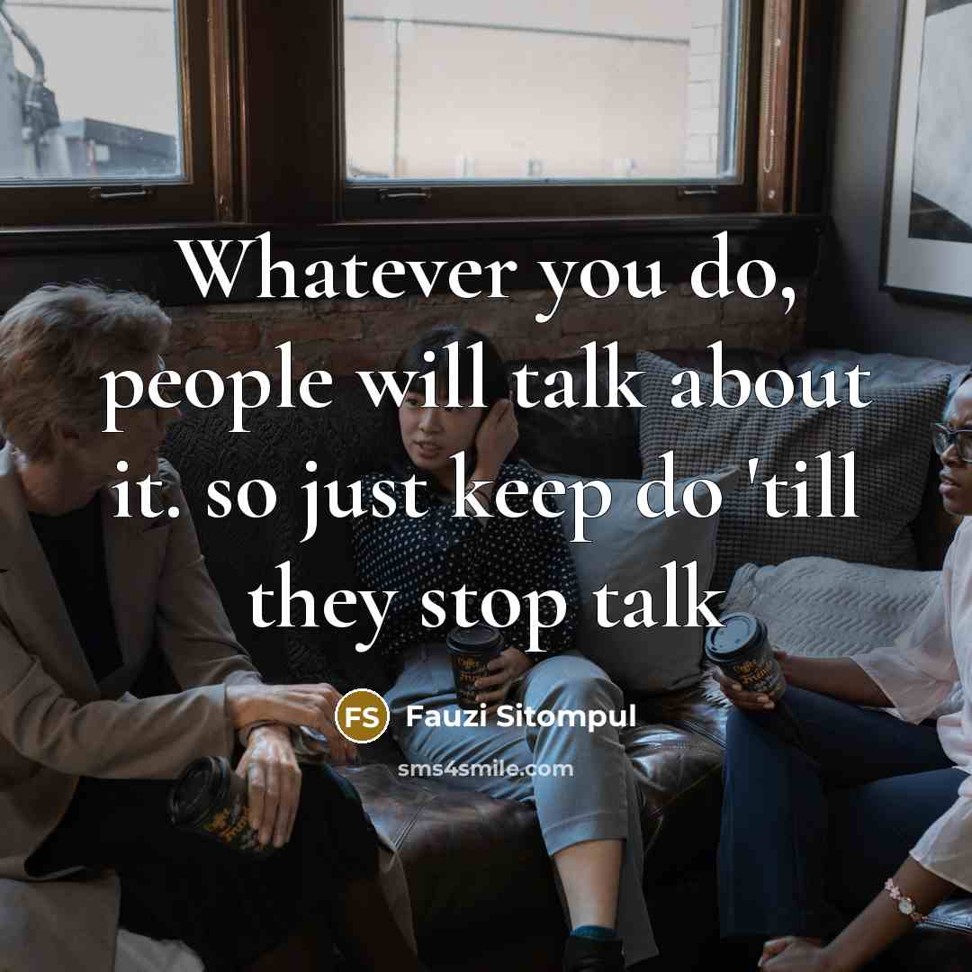 “Whatever you do, people will talk about it. so just keep do 'till they stop talk” quote by Fauzi Sitompul
