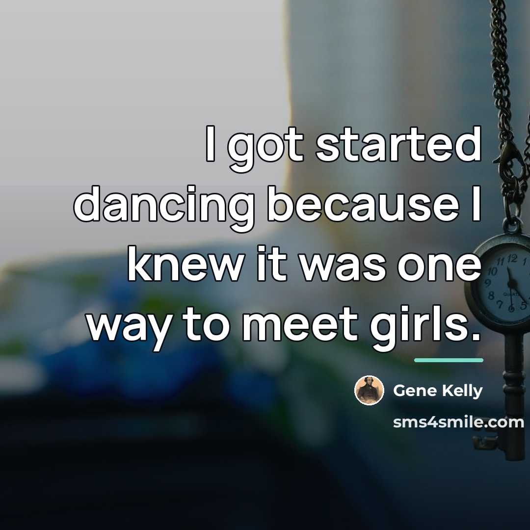 “I got started dancing because I knew it was one…” quote by Gene Kelly