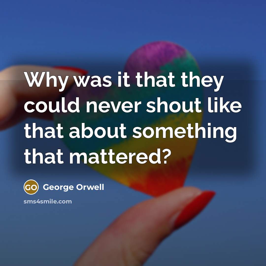 “Why was it that they could never shout like that…” quote by George Orwell