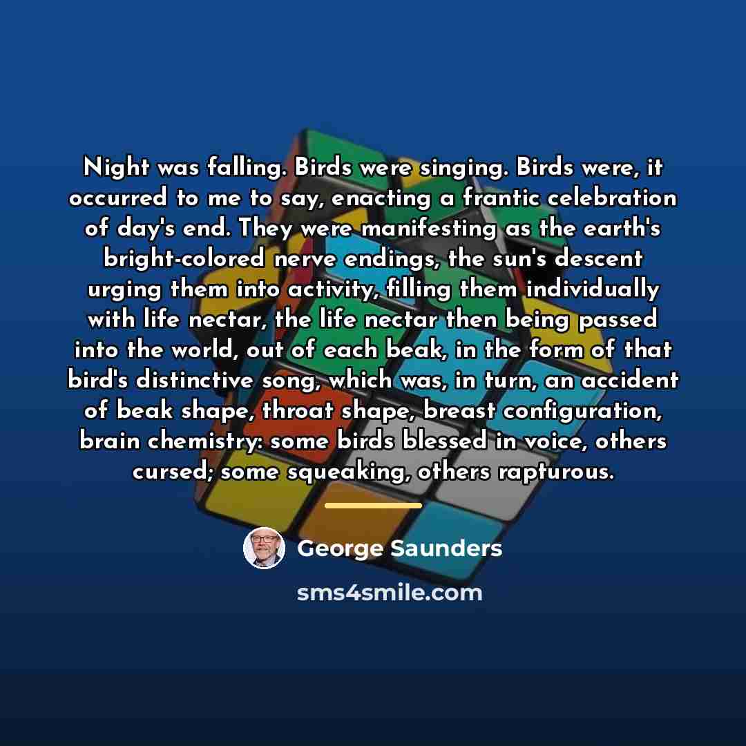 “Night was falling. Birds were singing. Birds were, it occurred…” quote by George Saunders
