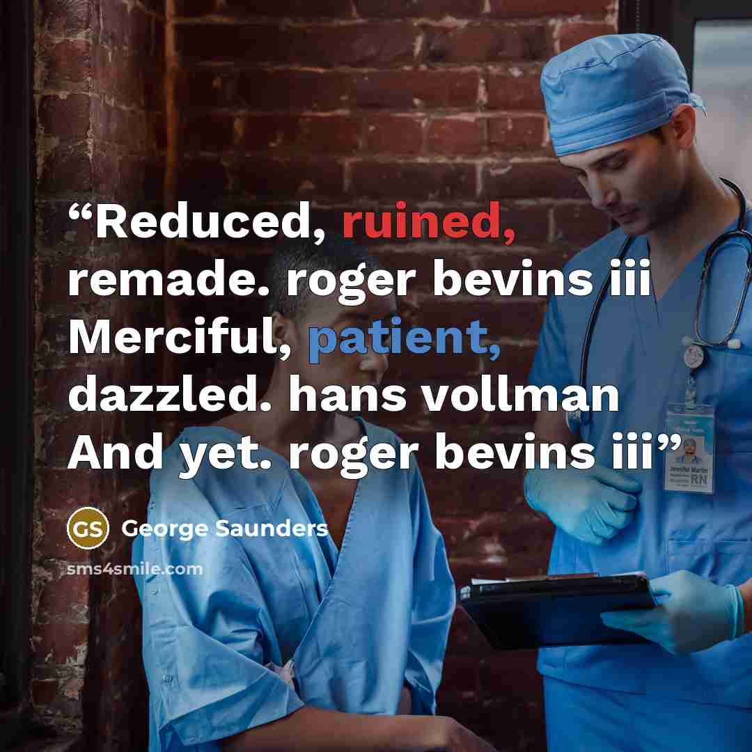 “Reduced, ruined, remade. roger bevins iii Merciful, patient, dazzled. hans vollman And yet. roger bevins iii” quote by George Saunders