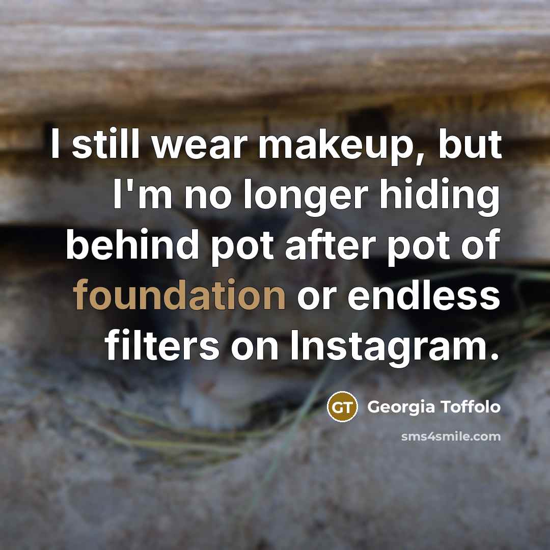 “I still wear makeup, but I'm no longer hiding behind…” quote by Georgia Toffolo