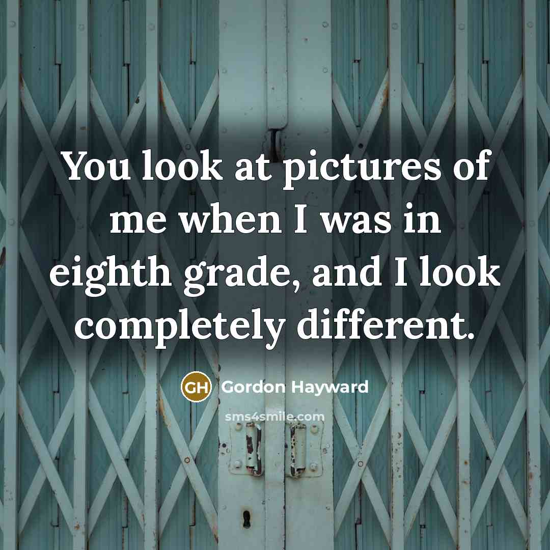 “You look at pictures of me when I was in…” quote by Gordon Hayward