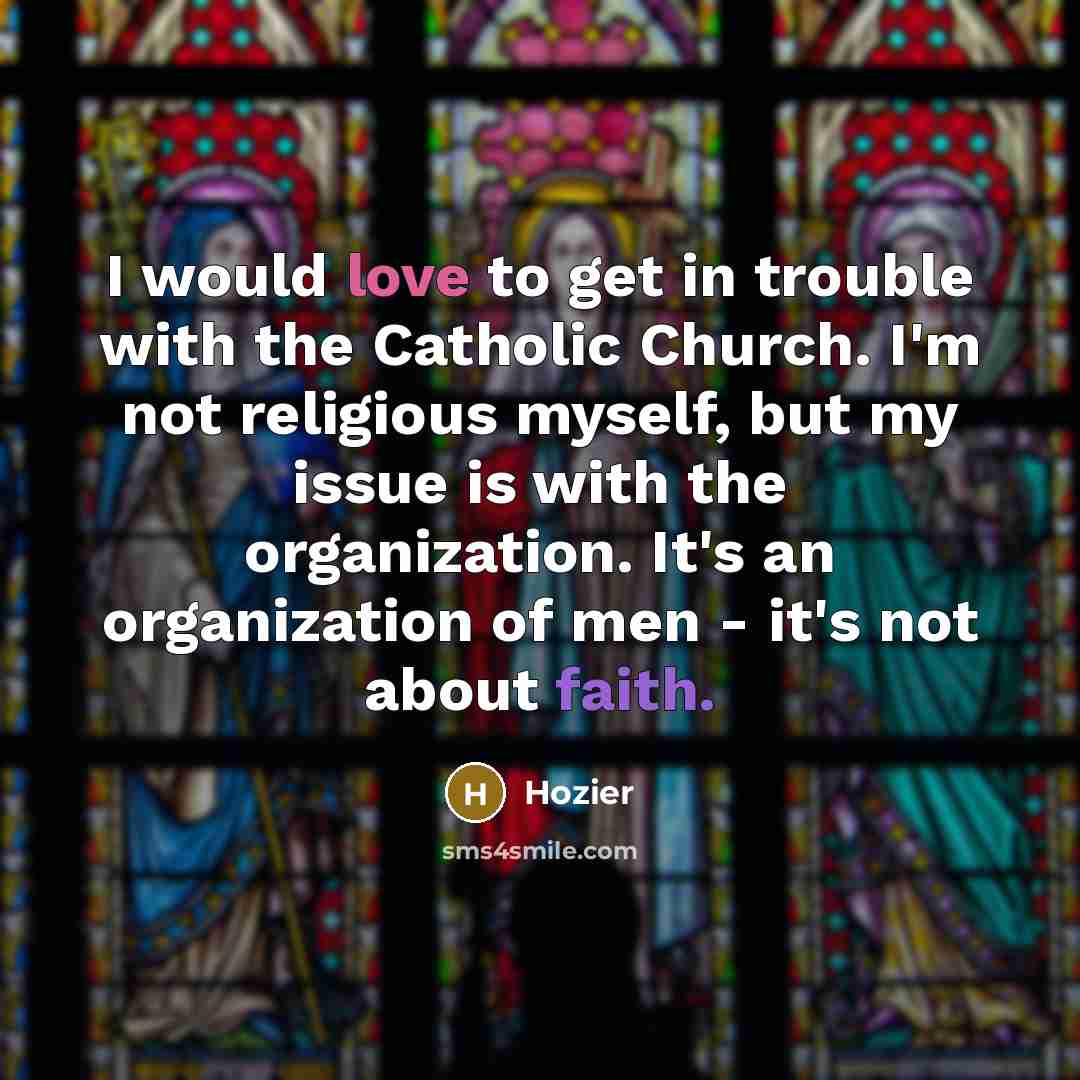 “I would love to get in trouble with the Catholic Church. I'm not religious myself, but my issue is with the organization. It's an organization of men - it's not about faith.” quote by Hozier