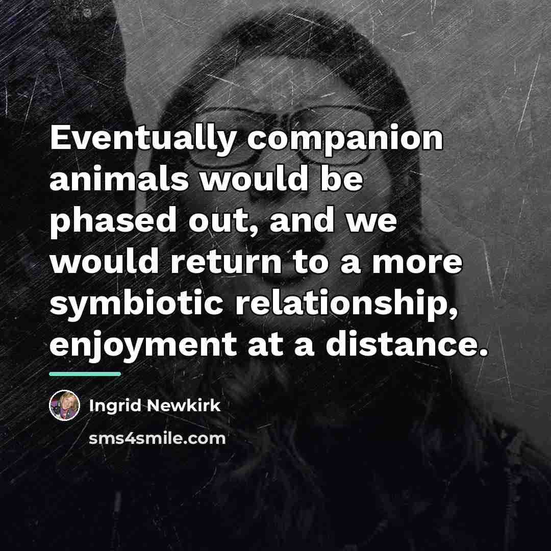 “Eventually companion animals would be phased out, and we would…” quote by Ingrid Newkirk