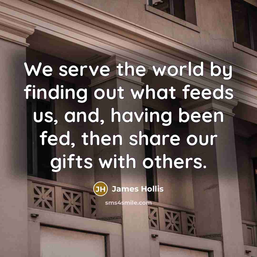“We serve the world by finding out what feeds us,…” quote by James Hollis