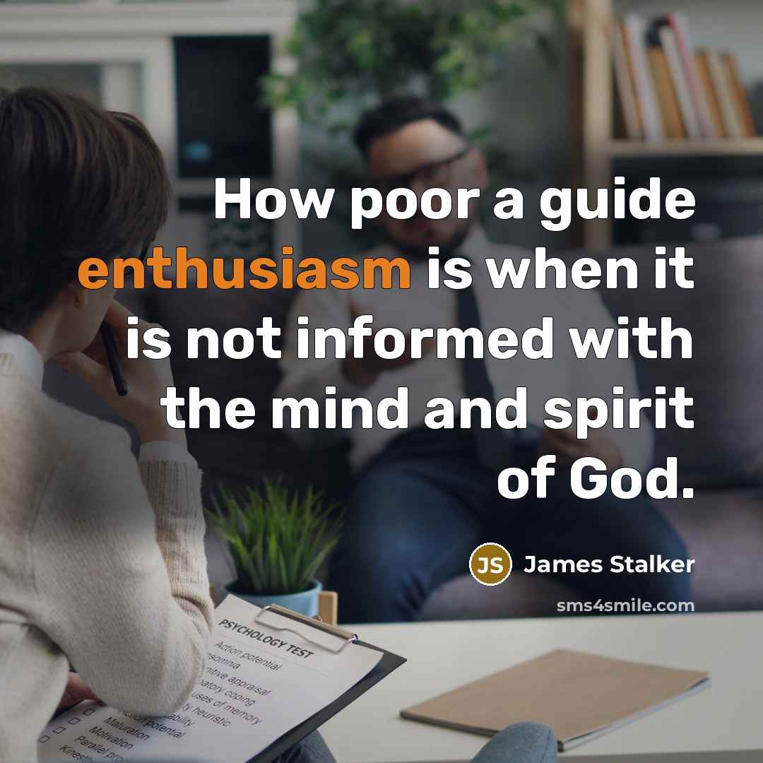 “How poor a guide enthusiasm is when it is not…” quote by James Stalker