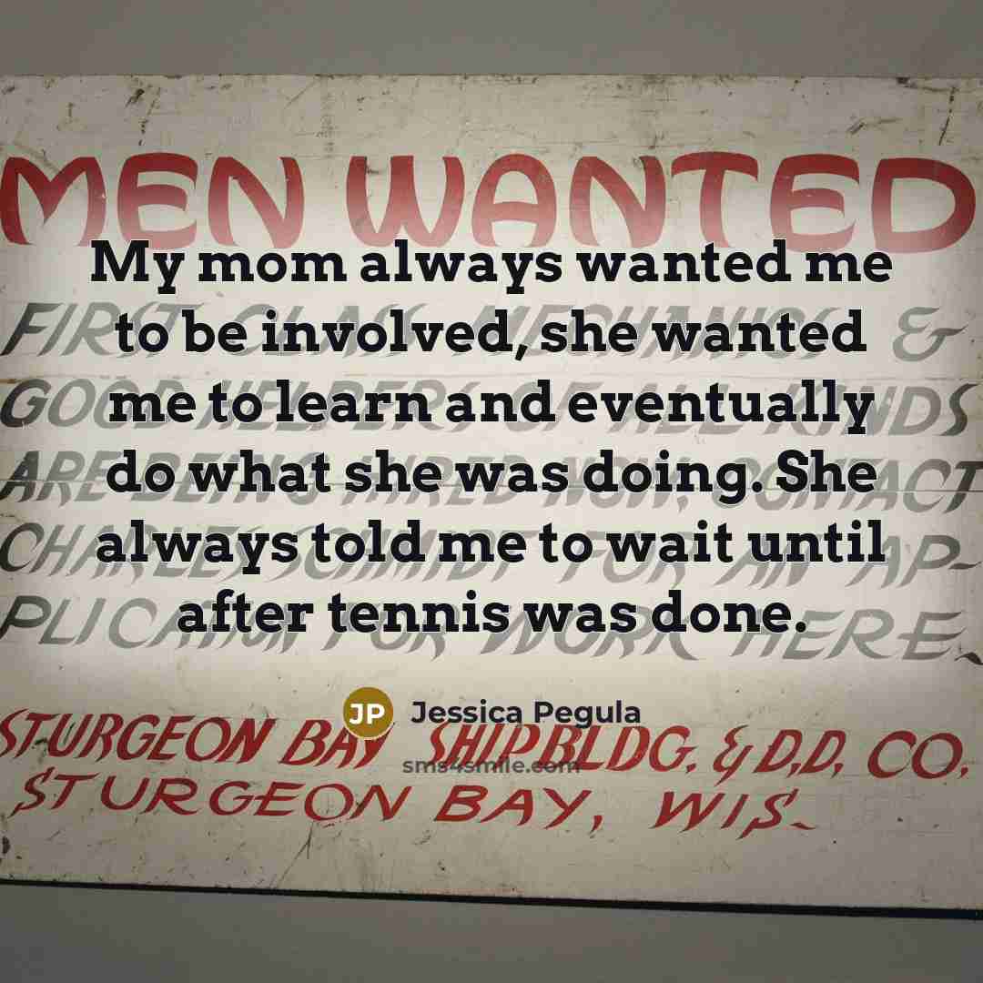 “My mom always wanted me to be involved, she wanted…” quote by Jessica Pegula