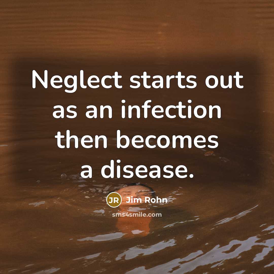 “Neglect starts out as an infection then becomes a disease.…” quote by Jim Rohn