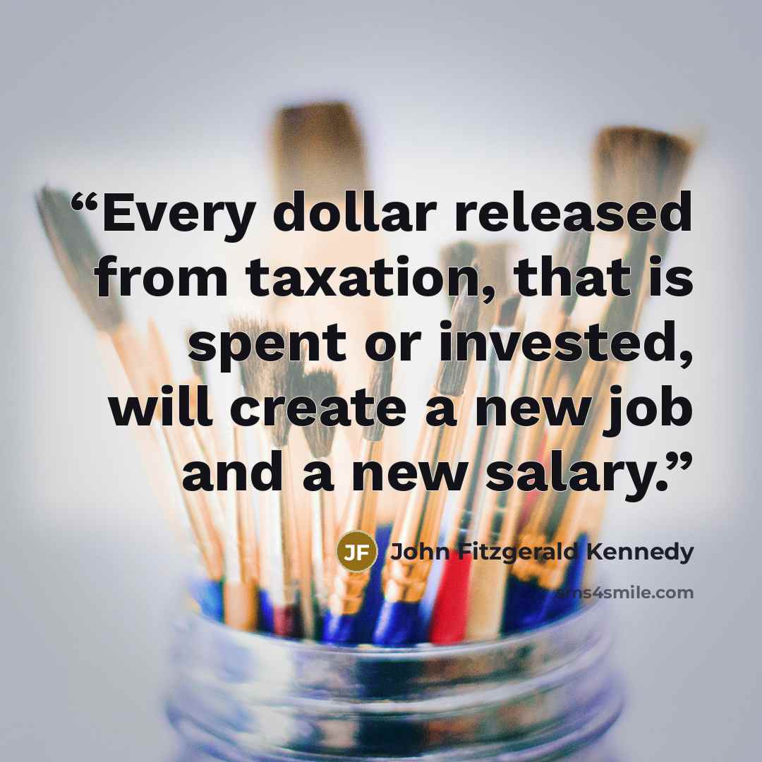 “Every dollar released from taxation, that is spent or invested, will create a new job and a new salary.” quote by John Fitzgerald Kennedy
