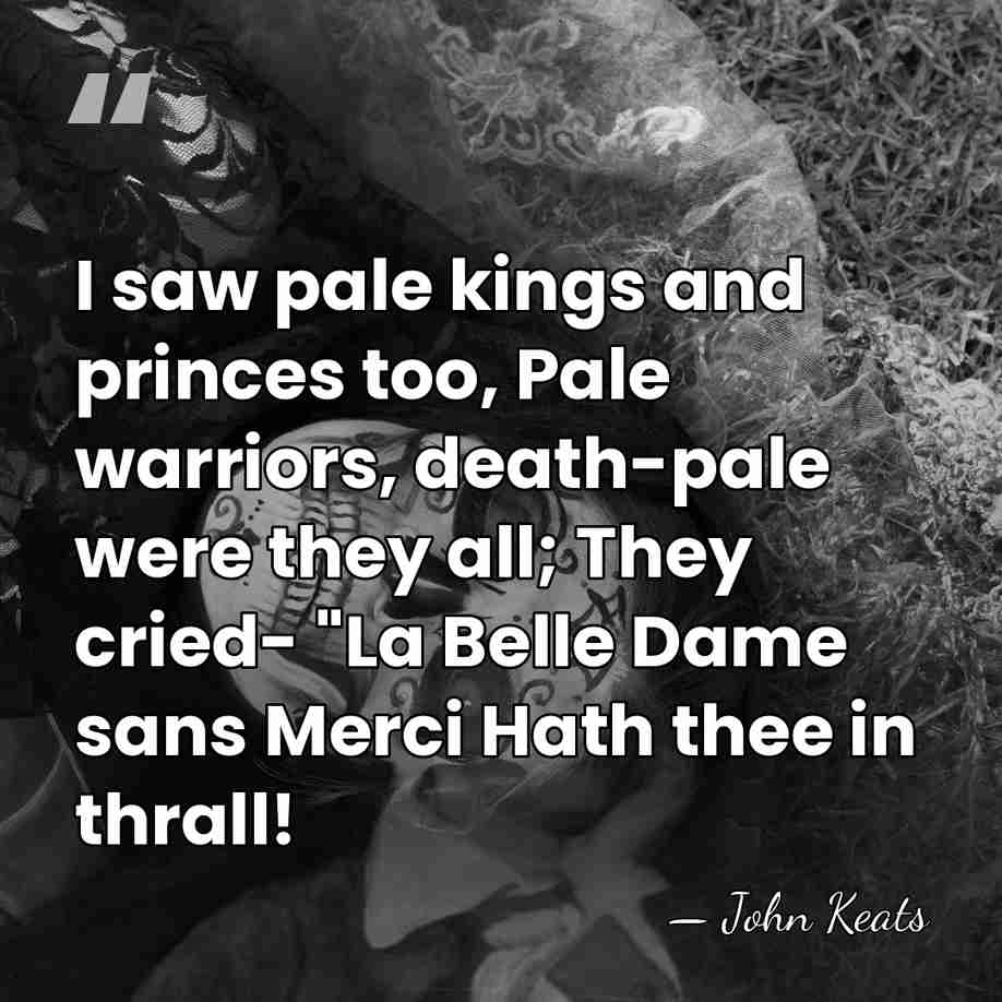 I saw pale kings and princes too, Pale warriors, death-pale were they&hellip; - John Keats