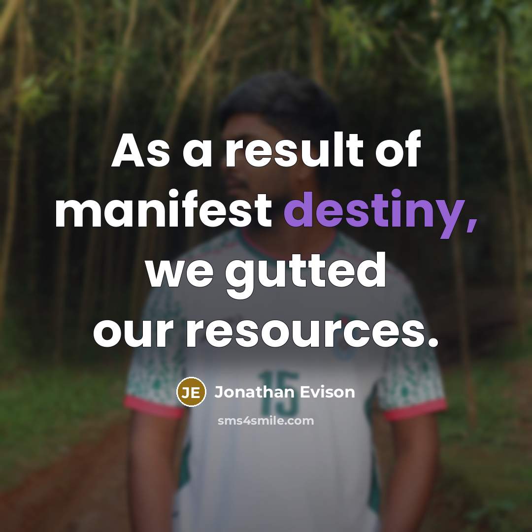 “As a result of manifest destiny, we gutted our resources.…” quote by Jonathan Evison