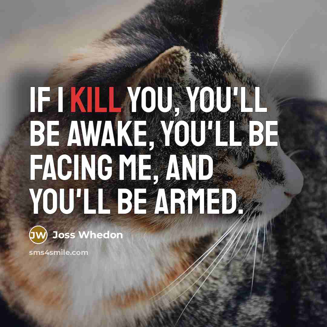 “If I kill you, you'll be awake, you'll be facing me, and you'll be armed.” quote by Joss Whedon