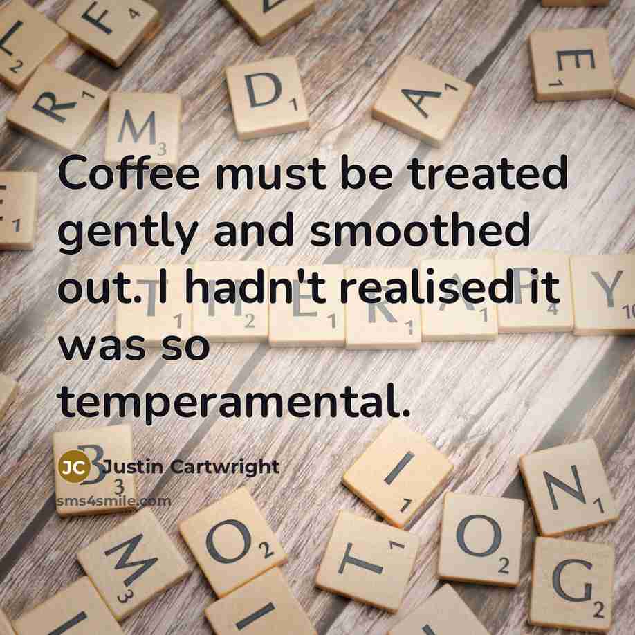 “Coffee must be treated gently and smoothed out. I hadn't…” quote by Justin Cartwright