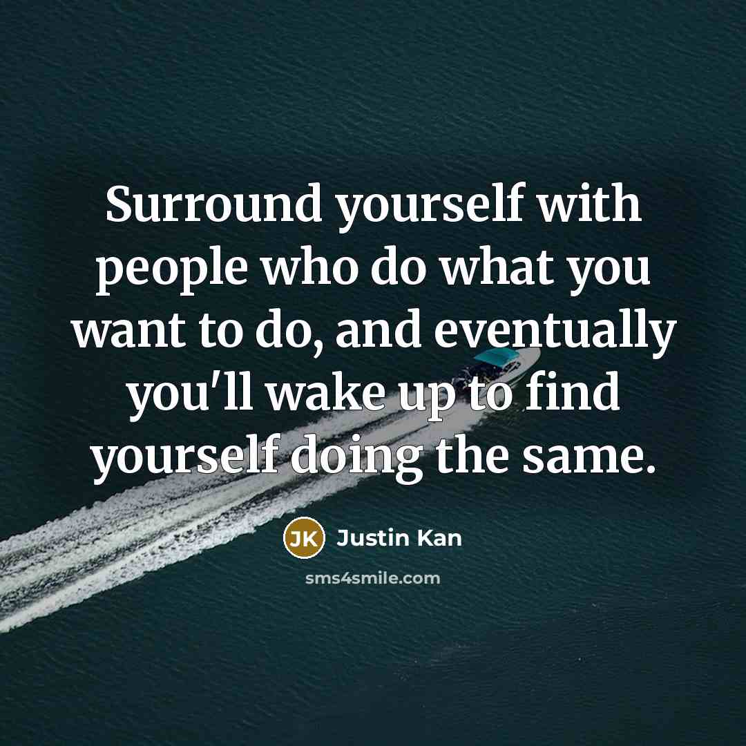 “Surround yourself with people who do what you want to…” quote by Justin Kan