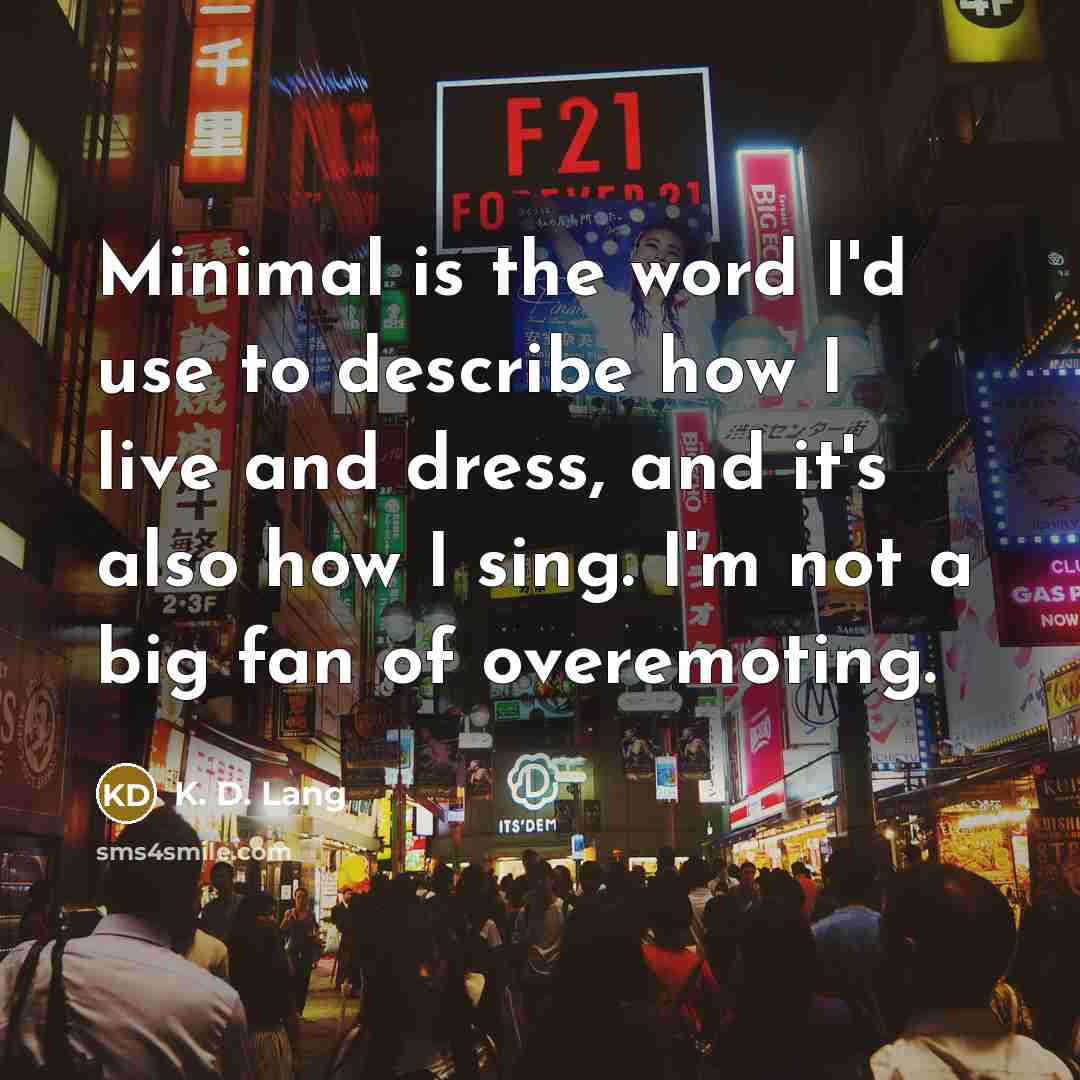 “Minimal is the word I'd use to describe how I…” quote by K. D. Lang