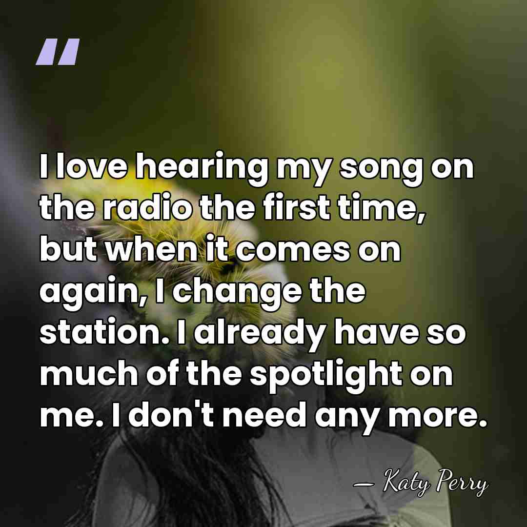 I love hearing my song on the radio the first time, but&hellip; - Katy Perry