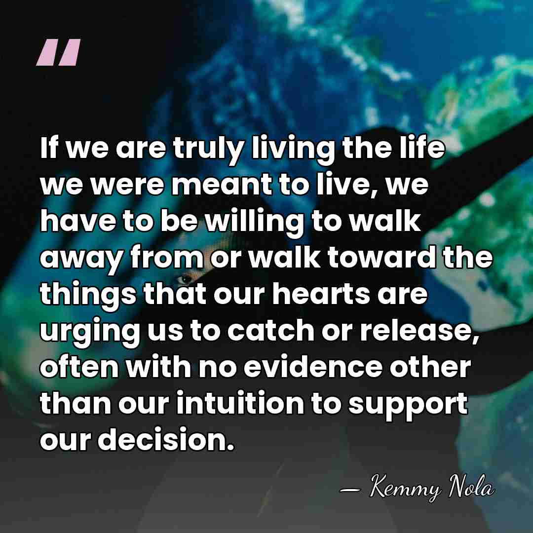 If we are truly living the life we were meant to live,&hellip; - Kemmy Nola