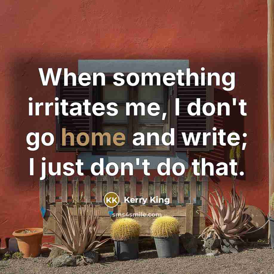 “When something irritates me, I don't go home and write;…” quote by Kerry King