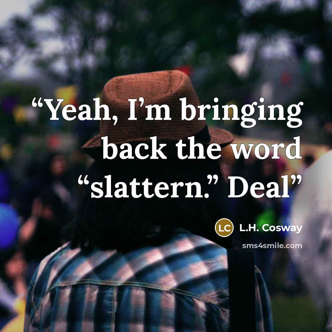 “Yeah, I’m bringing back the word “slattern.” Deal” quote by L.H. Cosway