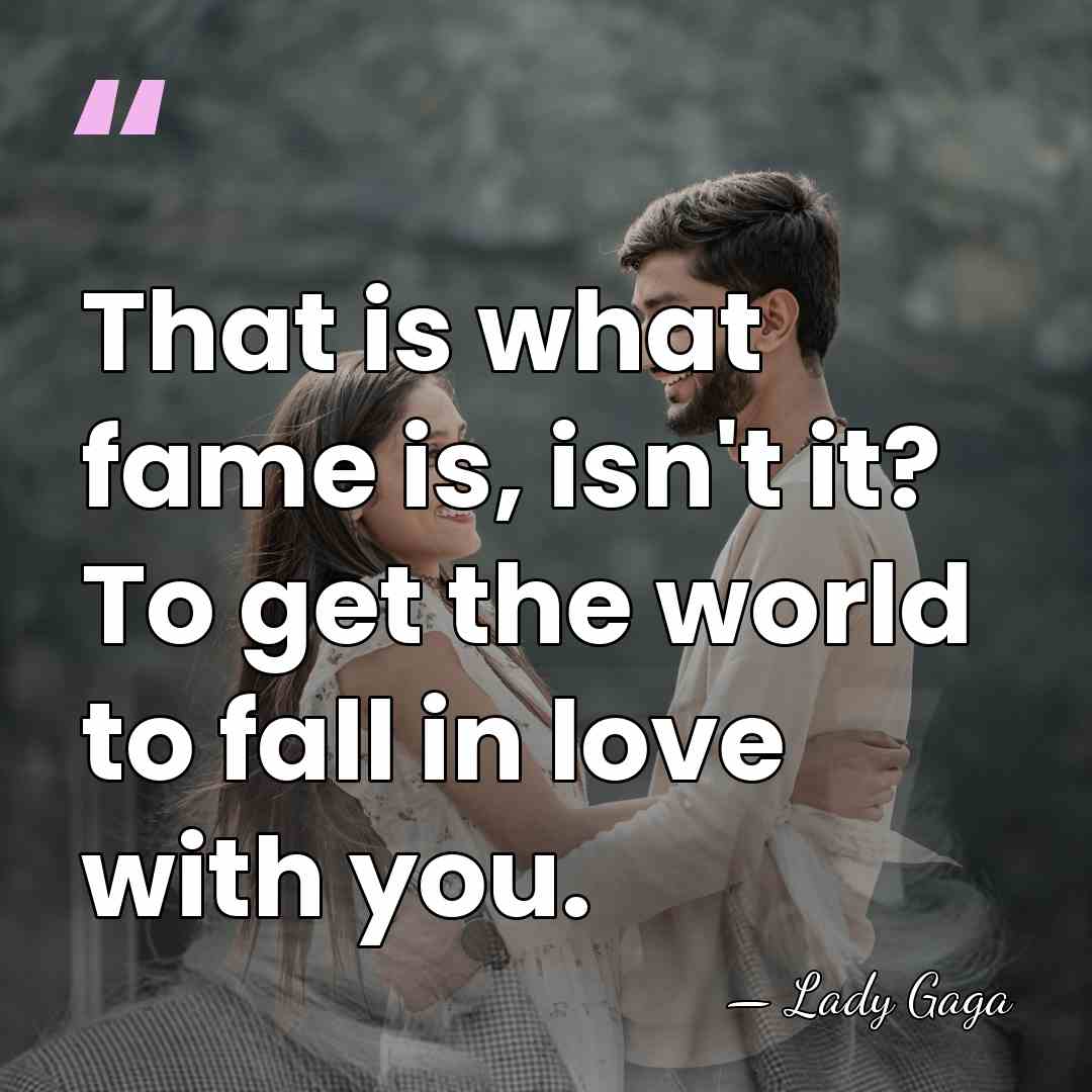 That is what fame is, isn't it? To get the world to&hellip; - Lady Gaga