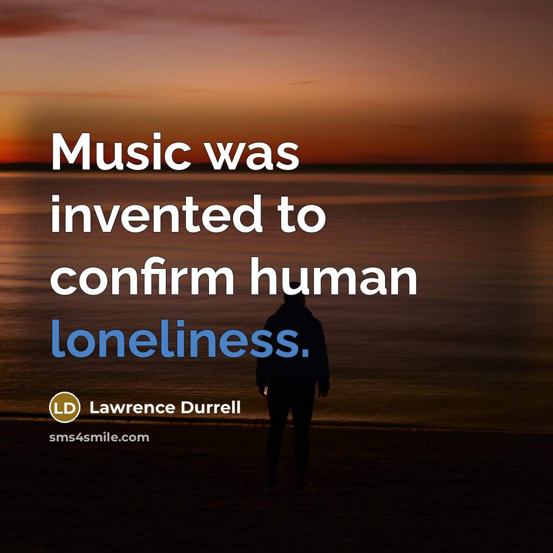 “Music was invented to confirm human loneliness.…” quote by Lawrence Durrell