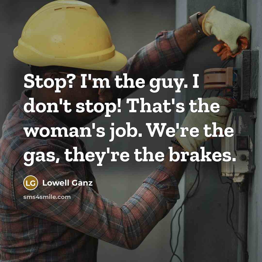 “Stop? I'm the guy. I don't stop! That's the woman's…” quote by Lowell Ganz