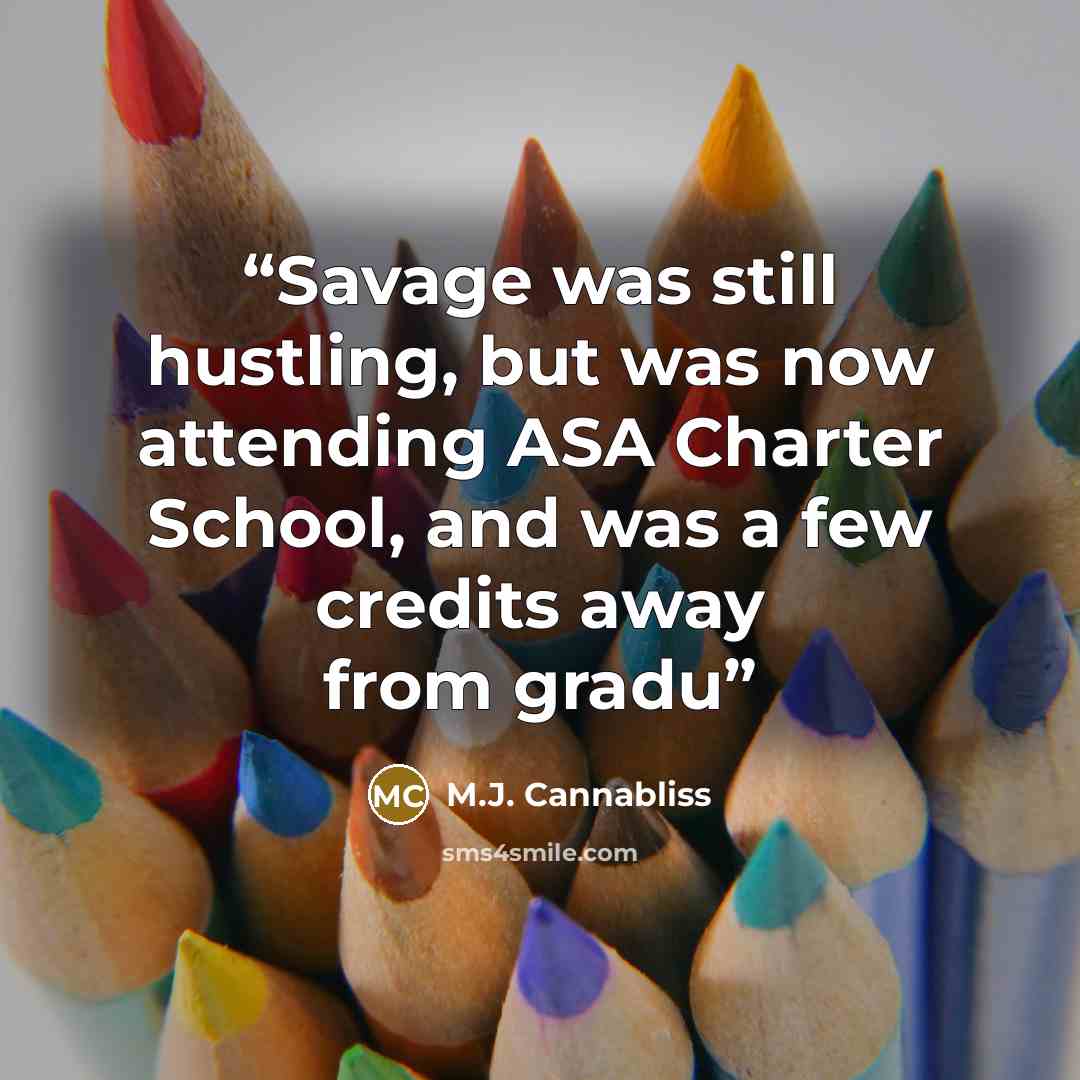“Savage was still hustling, but was now attending ASA Charter School, and was a few credits away from gradu” quote by M.J. Cannabliss
