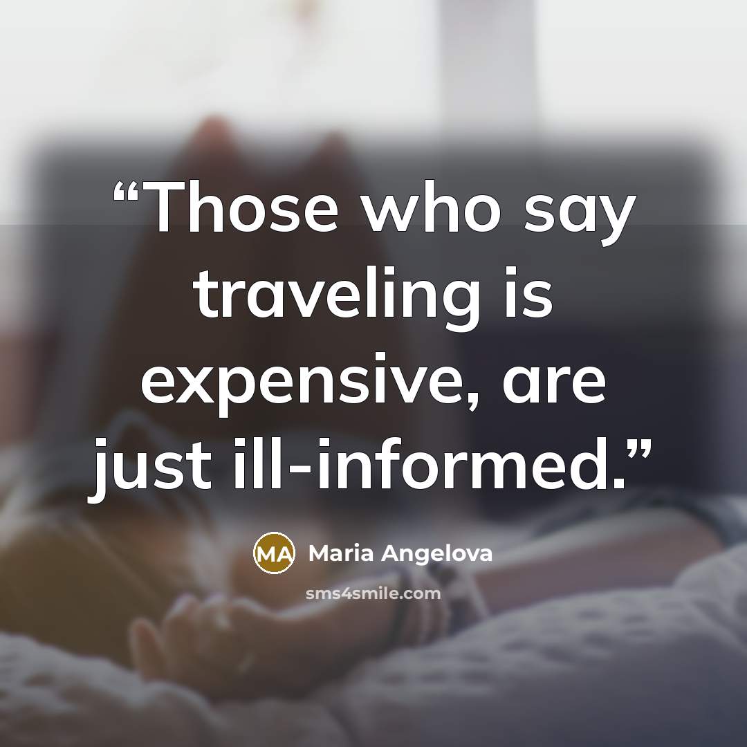 “Those who say traveling is expensive, are just ill-informed.” quote by Maria Angelova