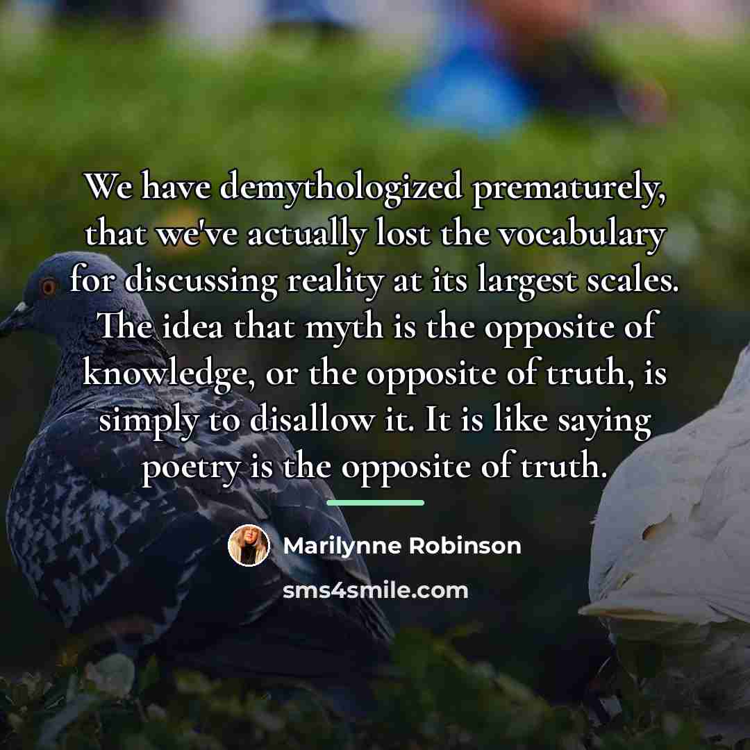 “We have demythologized prematurely, that we've actually lost the vocabulary…” quote by Marilynne Robinson