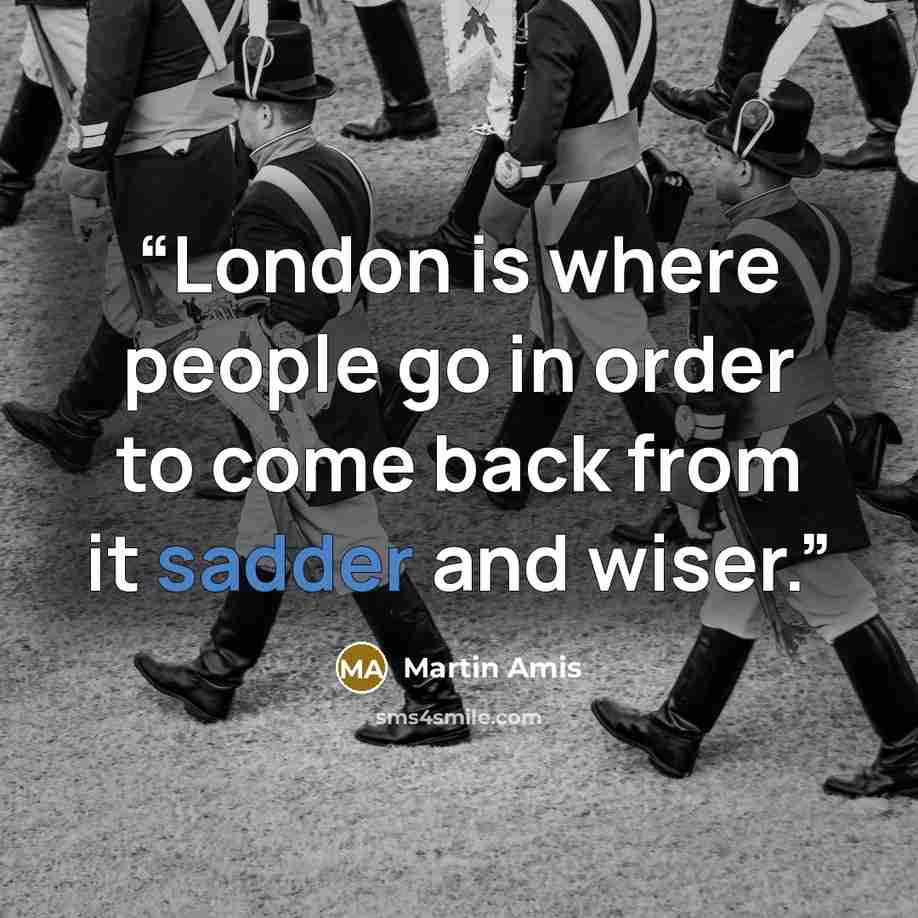 “London is where people go in order to come back from it sadder and wiser.” quote by Martin Amis
