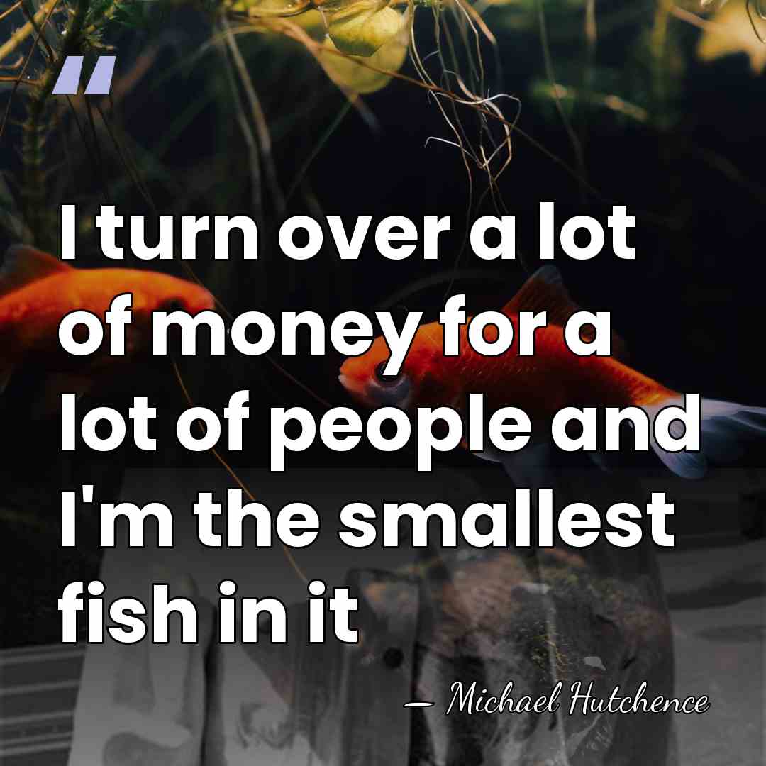 I turn over a lot of money for a lot of people&hellip; - Michael Hutchence
