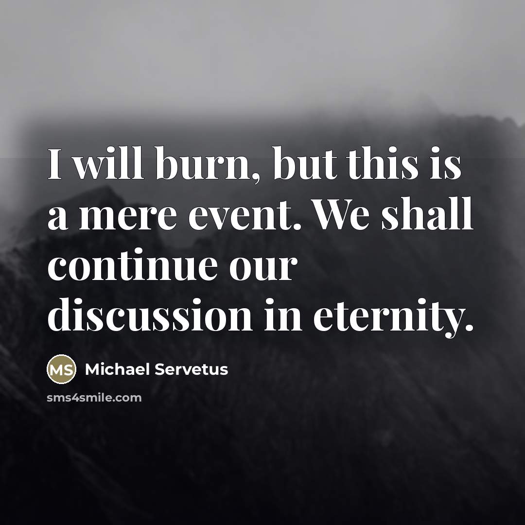 “I will burn, but this is a mere event. We…” quote by Michael Servetus