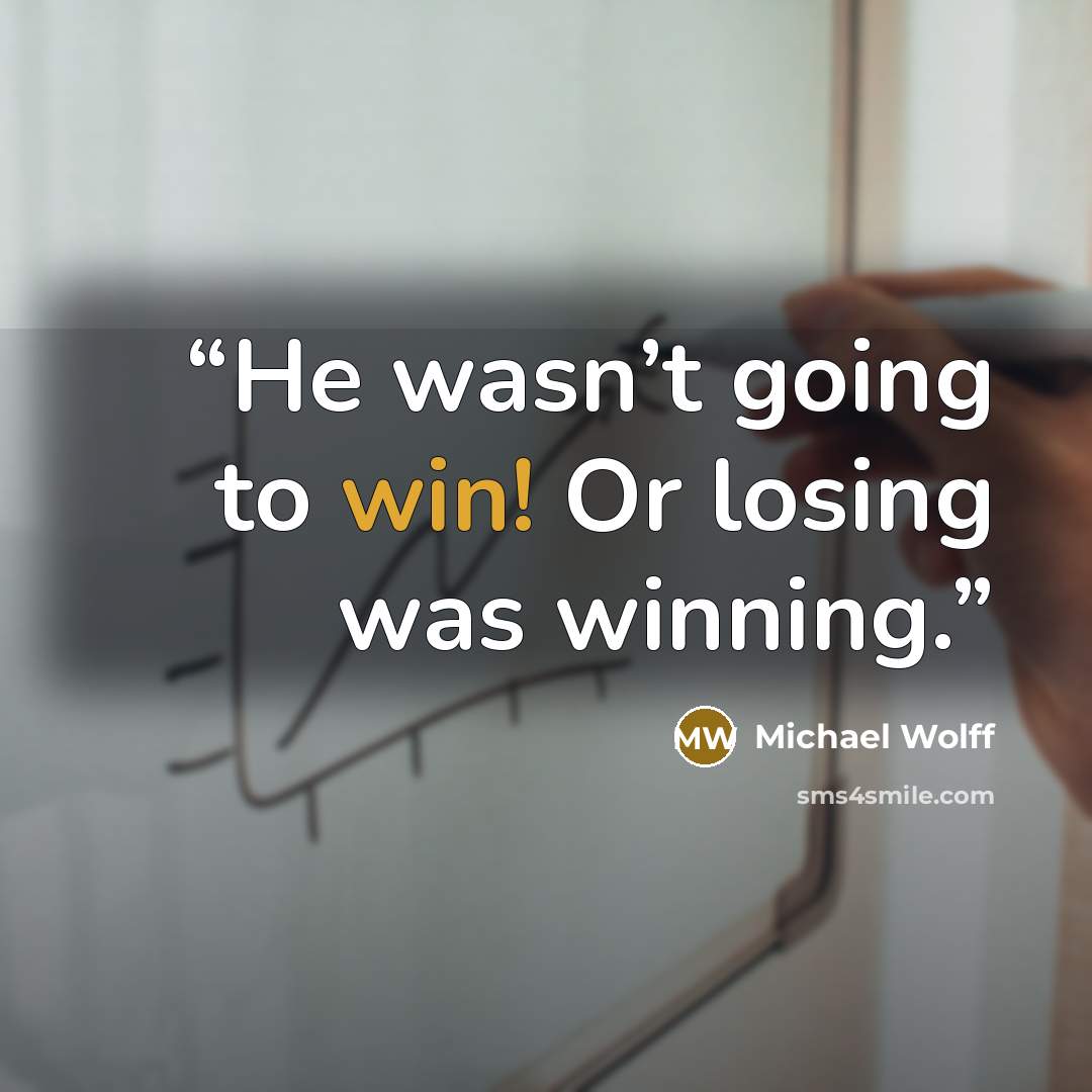 “He wasn’t going to win! Or losing was winning.” quote by Michael Wolff
