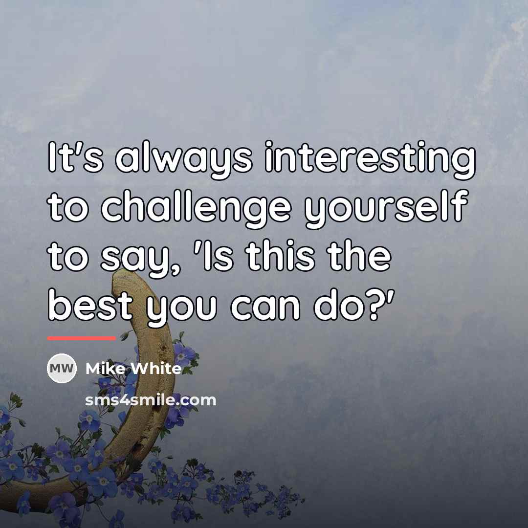 “It's always interesting to challenge yourself to say, 'Is this…” quote by Mike White