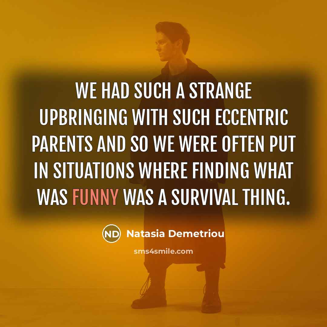 “We had such a strange upbringing with such eccentric parents…” quote by Natasia Demetriou