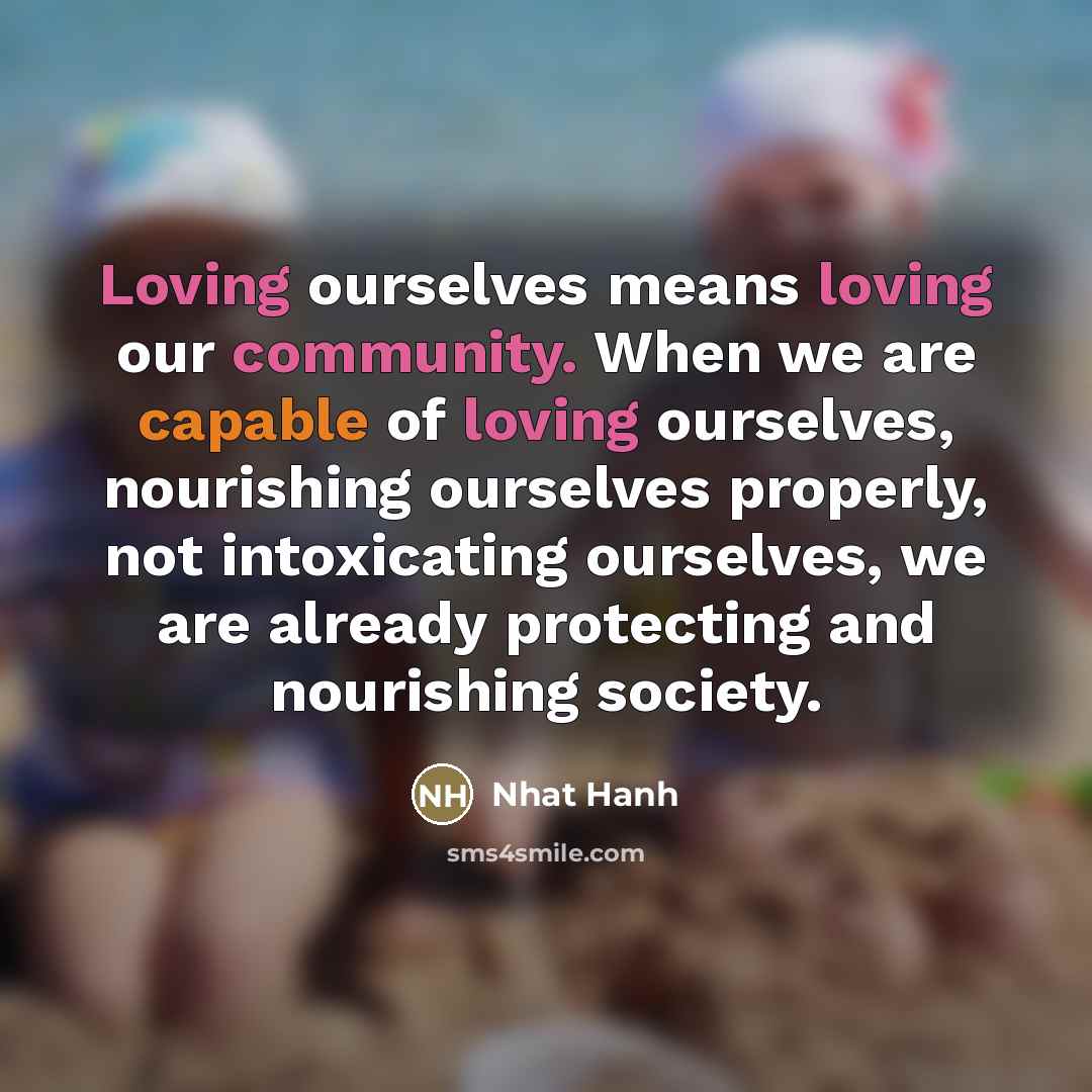 “Loving ourselves means loving our community. When we are capable…” quote by Nhat Hanh